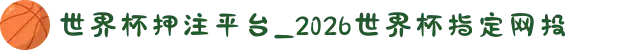 世界杯押注平台_2026世界杯指定网投